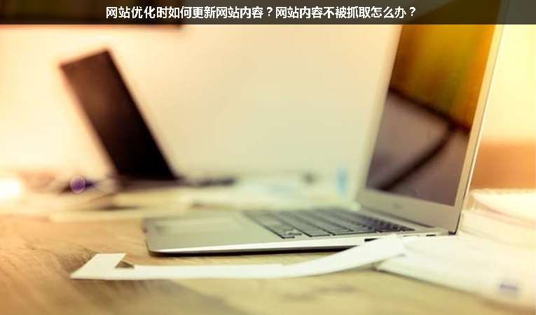 網站優化時如何更新網站內容？網站內容不被抓取怎么辦？