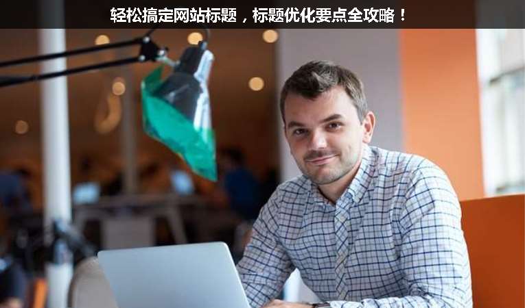輕松搞定網站標題，標題優化要點全攻略！
