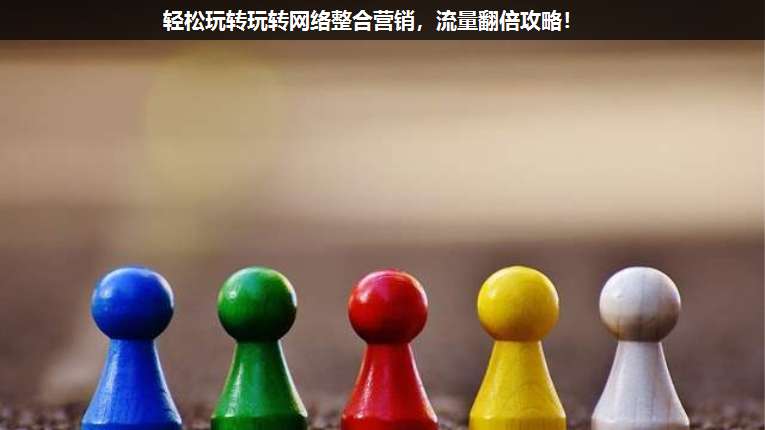 輕松玩轉玩轉網絡整合營銷,流量翻倍攻略!