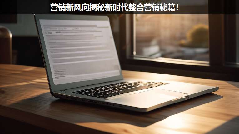 營銷新風向揭秘新時代整合營銷秘籍!