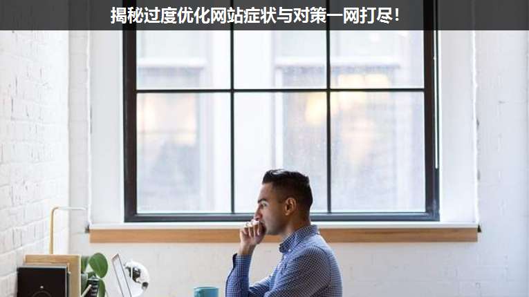 揭秘過度優化網站癥狀與對策一網打盡!